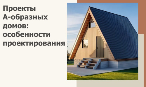 Проекты А-образных домов: особенности проектирования и строительства в Туле